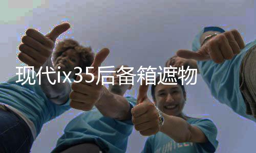 现代ix35后备箱遮物帘全新途胜L内饰改装配件ix25胜达尾箱隔置板